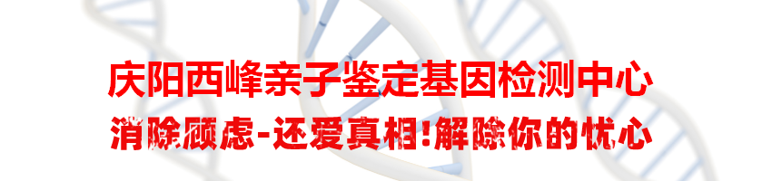 庆阳西峰亲子鉴定基因检测中心